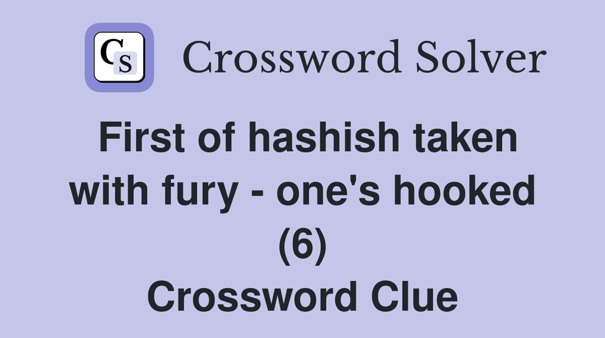 First of hashish taken with fury one's hooked (6) Crossword Clue